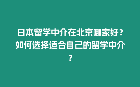 日本留學(xué)中介在北京哪家好？如何選擇適合自己的留學(xué)中介？