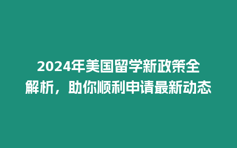 2024年美國留學新政策全解析，助你順利申請最新動態