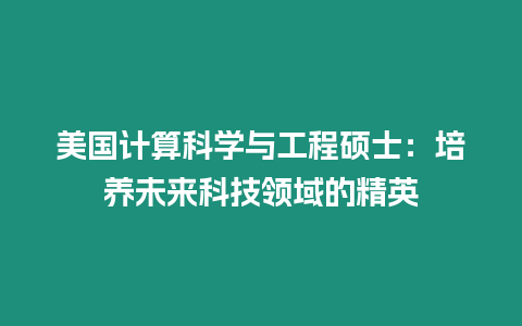 美國(guó)計(jì)算科學(xué)與工程碩士：培養(yǎng)未來(lái)科技領(lǐng)域的精英
