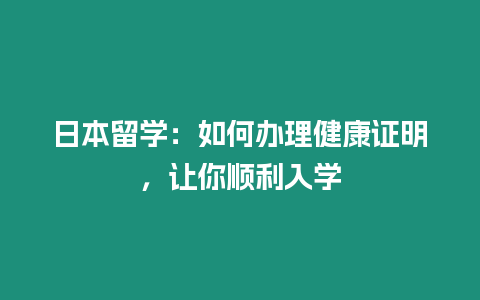 日本留學(xué)：如何辦理健康證明，讓你順利入學(xué)