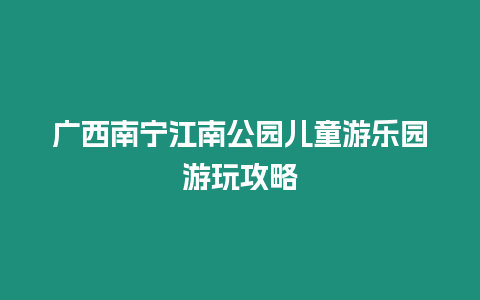 廣西南寧江南公園兒童游樂園游玩攻略