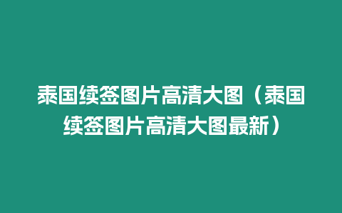 泰國續(xù)簽圖片高清大圖（泰國續(xù)簽圖片高清大圖最新）