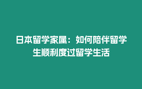 日本留學(xué)家屬：如何陪伴留學(xué)生順利度過留學(xué)生活