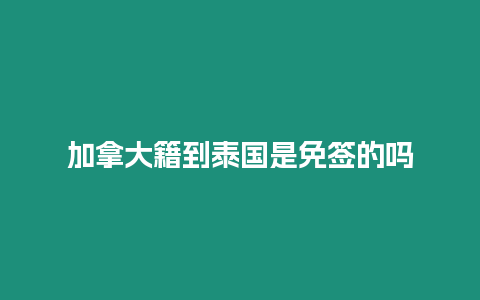 加拿大籍到泰國(guó)是免簽的嗎