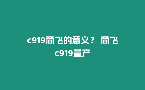 c919商飛的意義？ 商飛c919量產(chǎn)