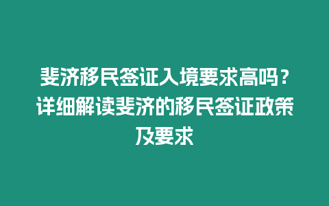 斐濟移民簽證入境要求高嗎？詳細解讀斐濟的移民簽證政策及要求