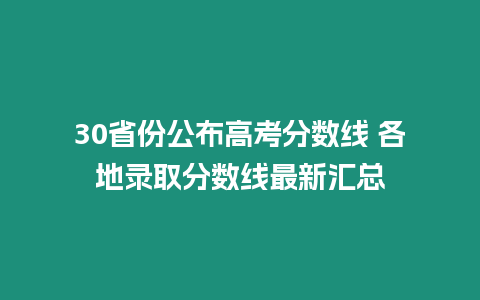 30省份公布高考分?jǐn)?shù)線 各地錄取分?jǐn)?shù)線最新匯總
