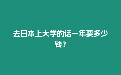 去日本上大學的話一年要多少錢？