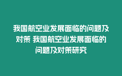 我國航空業(yè)發(fā)展面臨的問題及對策 我國航空業(yè)發(fā)展面臨的問題及對策研究