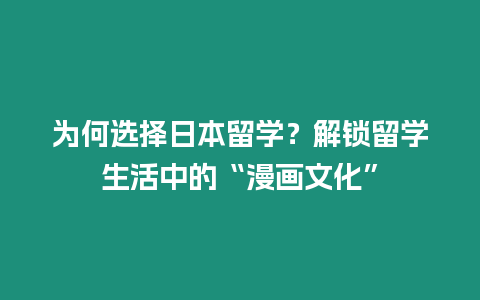 為何選擇日本留學(xué)？解鎖留學(xué)生活中的“漫畫文化”