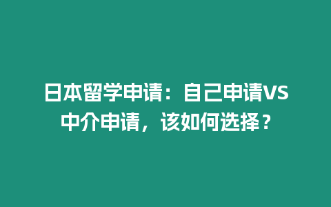 日本留學(xué)申請：自己申請VS中介申請，該如何選擇？