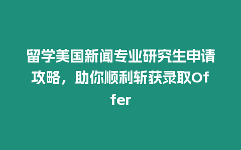留學美國新聞專業研究生申請攻略，助你順利斬獲錄取Offer