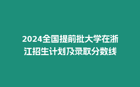 2024全國(guó)提前批大學(xué)在浙江招生計(jì)劃及錄取分?jǐn)?shù)線