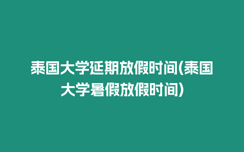 泰國大學(xué)延期放假時間(泰國大學(xué)暑假放假時間)