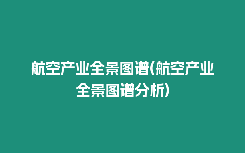 航空產(chǎn)業(yè)全景圖譜(航空產(chǎn)業(yè)全景圖譜分析)