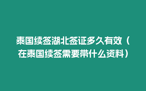 泰國續(xù)簽湖北簽證多久有效（在泰國續(xù)簽需要帶什么資料）