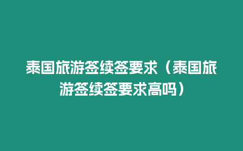 泰國(guó)旅游簽續(xù)簽要求（泰國(guó)旅游簽續(xù)簽要求高嗎）
