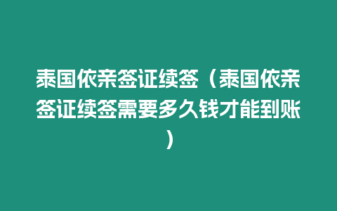 泰國依親簽證續(xù)簽（泰國依親簽證續(xù)簽需要多久錢才能到賬）