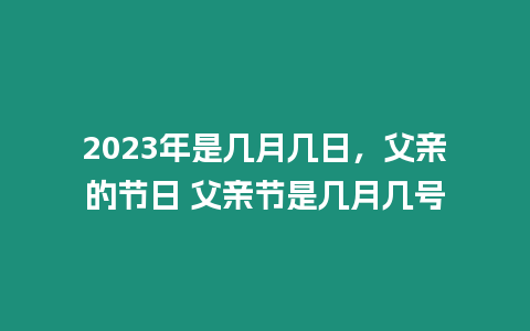 2023年是幾月幾日，父親的節日 父親節是幾月幾號
