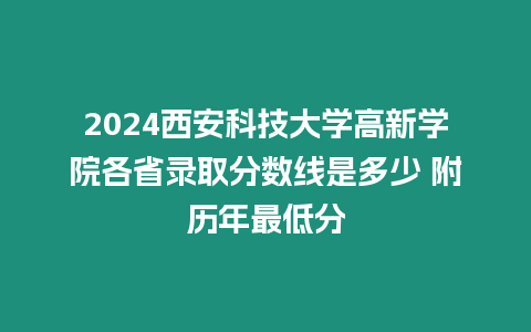2024西安科技大學(xué)高新學(xué)院各省錄取分?jǐn)?shù)線是多少 附歷年最低分