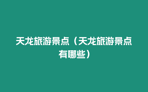 天龍旅游景點(diǎn)（天龍旅游景點(diǎn)有哪些）