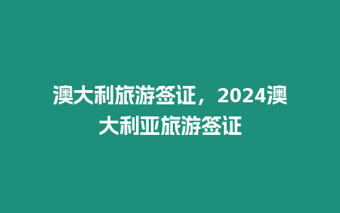澳大利旅游簽證，2024澳大利亞旅游簽證