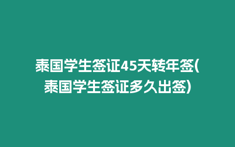 泰國(guó)學(xué)生簽證45天轉(zhuǎn)年簽(泰國(guó)學(xué)生簽證多久出簽)