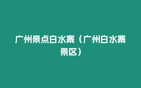 廣州景點(diǎn)白水寨（廣州白水寨景區(qū)）