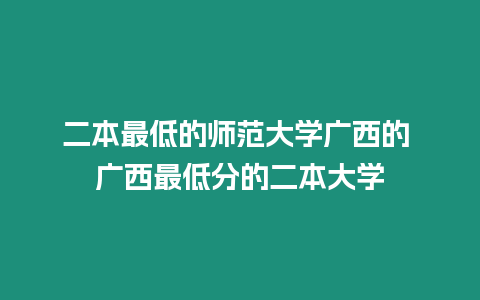 二本最低的師范大學廣西的 廣西最低分的二本大學