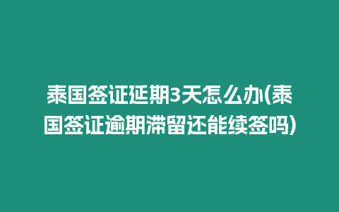 泰國簽證延期3天怎么辦(泰國簽證逾期滯留還能續簽嗎)
