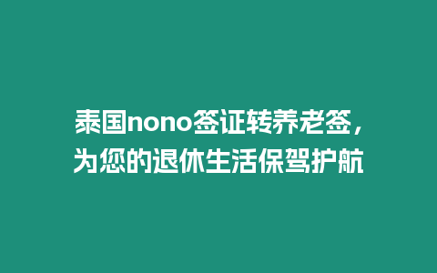 泰國nono簽證轉(zhuǎn)養(yǎng)老簽，為您的退休生活保駕護(hù)航