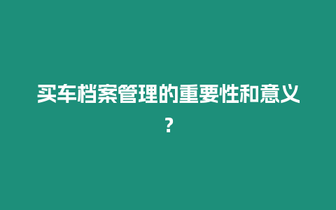 買車檔案管理的重要性和意義？