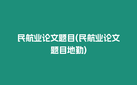 民航業(yè)論文題目(民航業(yè)論文題目地勤)