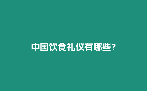 中國飲食禮儀有哪些？