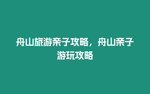 舟山旅游親子攻略，舟山親子游玩攻略