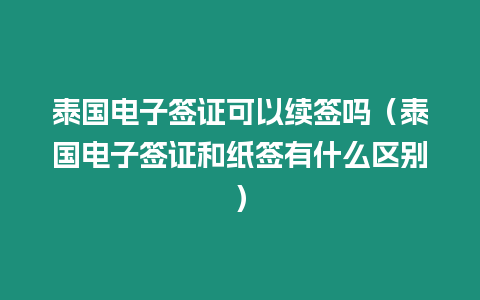 泰國電子簽證可以續簽嗎（泰國電子簽證和紙簽有什么區別）