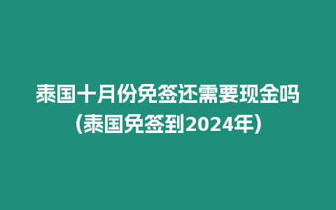 泰國十月份免簽還需要現(xiàn)金嗎(泰國免簽到2024年)