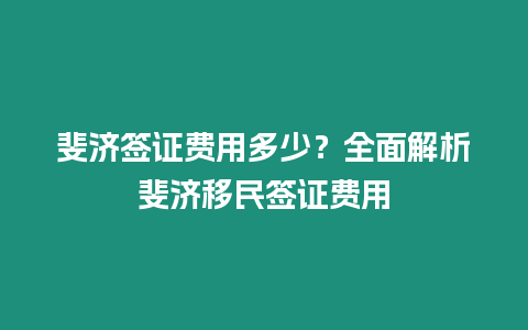 斐濟簽證費用多少？全面解析斐濟移民簽證費用