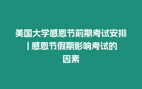 美國大學感恩節(jié)前期考試安排 | 感恩節(jié)假期影響考試的因素