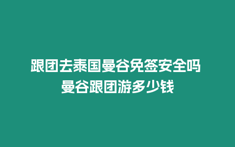跟團(tuán)去泰國(guó)曼谷免簽安全嗎 曼谷跟團(tuán)游多少錢