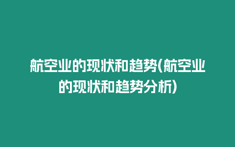 航空業(yè)的現(xiàn)狀和趨勢(航空業(yè)的現(xiàn)狀和趨勢分析)