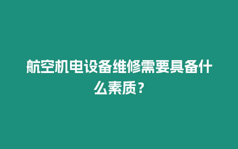 航空機(jī)電設(shè)備維修需要具備什么素質(zhì)？