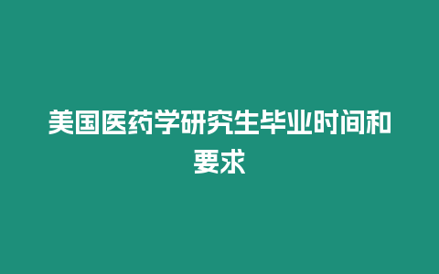 美國醫藥學研究生畢業時間和要求