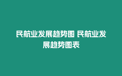 民航業(yè)發(fā)展趨勢圖 民航業(yè)發(fā)展趨勢圖表