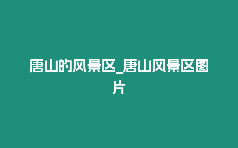 唐山的風景區_唐山風景區圖片