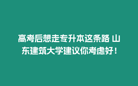 高考后想走專升本這條路 山東建筑大學建議你考慮好！