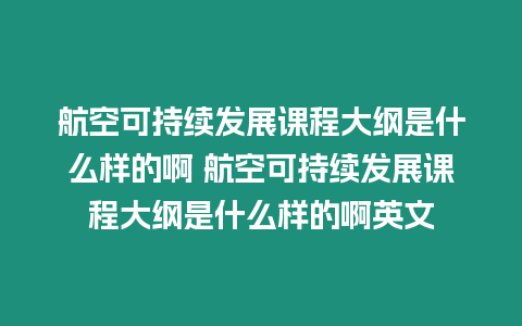航空可持續發展課程大綱是什么樣的啊 航空可持續發展課程大綱是什么樣的啊英文