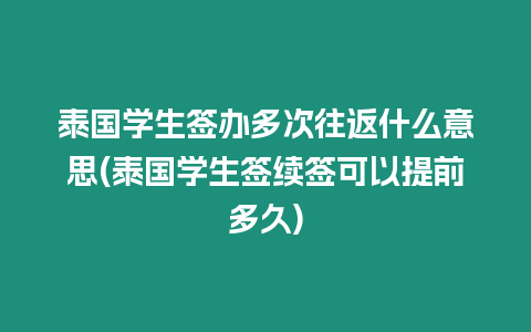 泰國學(xué)生簽辦多次往返什么意思(泰國學(xué)生簽續(xù)簽可以提前多久)