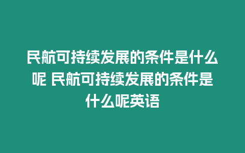 民航可持續發展的條件是什么呢 民航可持續發展的條件是什么呢英語