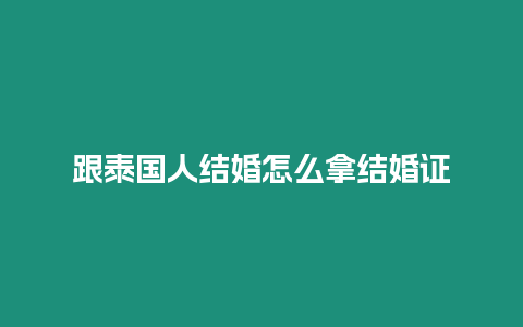 跟泰國人結(jié)婚怎么拿結(jié)婚證